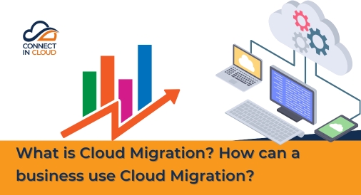 What is Cloud Migration? How can a business use Cloud Migration?